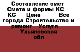 Составление смет. Смета и формы КС 2, КС 3 › Цена ­ 500 - Все города Строительство и ремонт » Услуги   . Ульяновская обл.